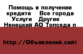 Помощь в получении кредита  - Все города Услуги » Другие   . Ненецкий АО,Топседа п.